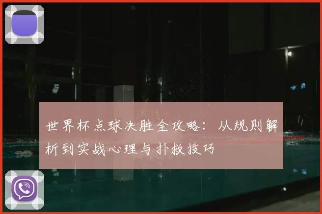 世界杯点球决胜全攻略:从规则解析到实战心理与扑救技巧