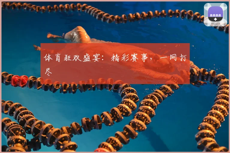 体育狂欢盛宴：精彩赛事，一网打尽